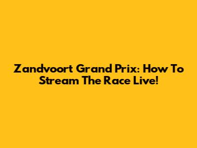 Zandvoort Grand Prix: How To Stream The Race Live!