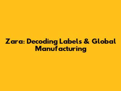 Zara: Decoding Labels & Global Manufacturing