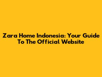 Zara Home Indonesia: Your Guide To The Official Website