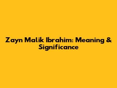 Zayn Malik Ibrahim: Meaning & Significance