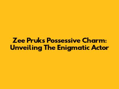 Zee Pruk's Possessive Charm: Unveiling The Enigmatic Actor