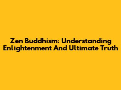 Zen Buddhism: Understanding Enlightenment And Ultimate Truth