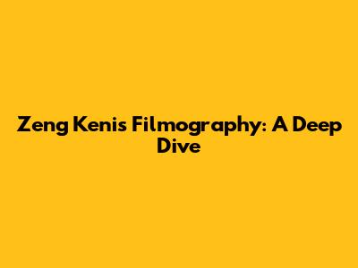 Zeng Keni's Filmography: A Deep Dive