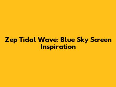 Zep Tidal Wave: Blue Sky Screen Inspiration