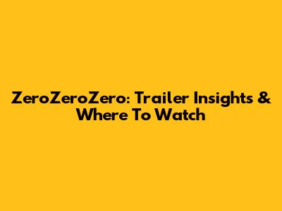 ZeroZeroZero: Trailer Insights & Where To Watch