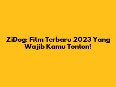ZiDog: Film Terbaru 2023 Yang Wajib Kamu Tonton!