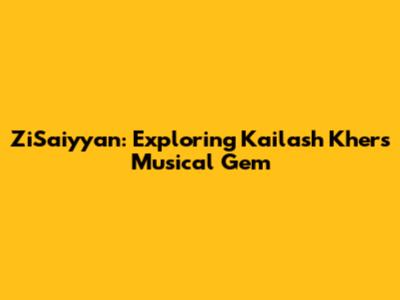ZiSaiyyan: Exploring Kailash Kher's Musical Gem