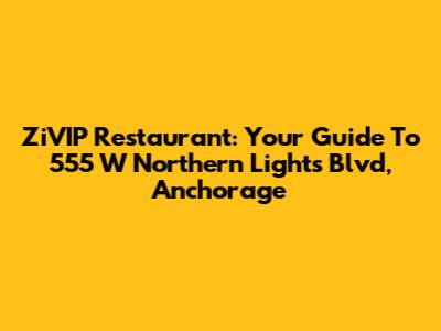 ZiVIP Restaurant: Your Guide To 555 W Northern Lights Blvd, Anchorage