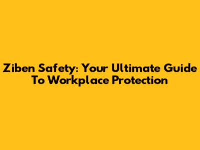 Ziben Safety: Your Ultimate Guide To Workplace Protection