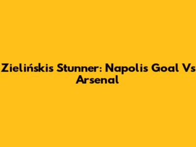 Zieliński's Stunner: Napoli's Goal Vs Arsenal