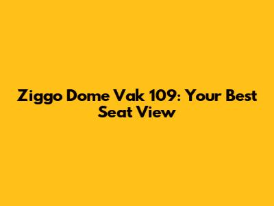 Ziggo Dome Vak 109: Your Best Seat View