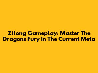 Zilong Gameplay: Master The Dragon's Fury In The Current Meta