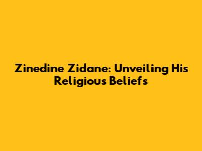 Zinedine Zidane: Unveiling His Religious Beliefs