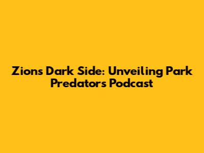 Zion's Dark Side: Unveiling Park Predators Podcast