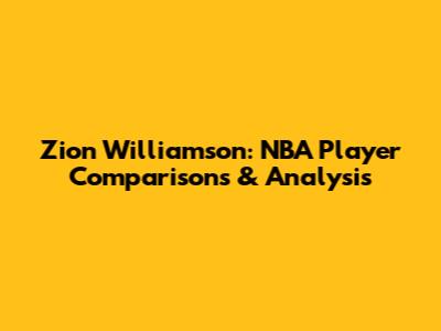 Zion Williamson: NBA Player Comparisons & Analysis