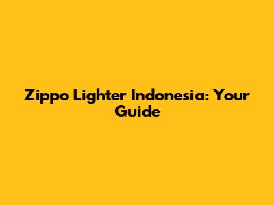Zippo Lighter Indonesia: Your Guide