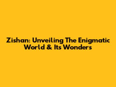Zishan: Unveiling The Enigmatic World & Its Wonders