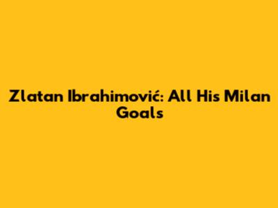 Zlatan Ibrahimović: All His Milan Goals