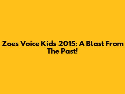 Zoe's Voice Kids 2015: A Blast From The Past!