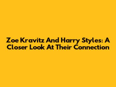 Zoe Kravitz And Harry Styles: A Closer Look At Their Connection