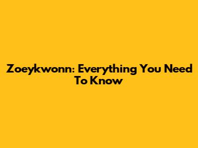 Zoeykwonn: Everything You Need To Know