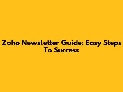 Zoho Newsletter Guide: Easy Steps To Success