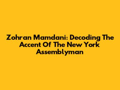 Zohran Mamdani: Decoding The Accent Of The New York Assemblyman