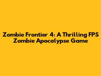 Zombie Frontier 4: A Thrilling FPS Zombie Apocalypse Game
