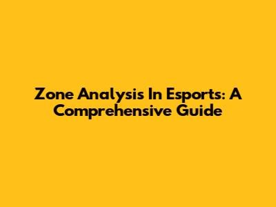Zone Analysis In Esports: A Comprehensive Guide