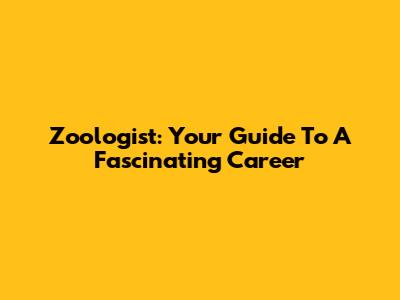 Zoologist: Your Guide To A Fascinating Career