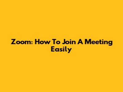 Zoom: How To Join A Meeting Easily