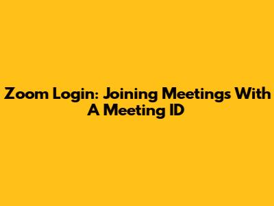 Zoom Login: Joining Meetings With A Meeting ID