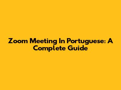 Zoom Meeting In Portuguese: A Complete Guide