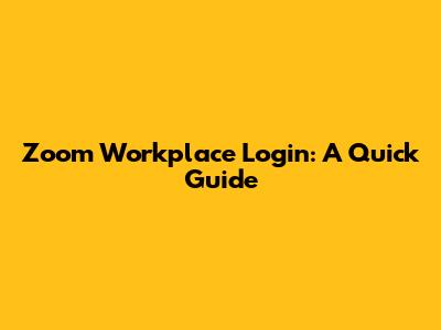Zoom Workplace Login: A Quick Guide