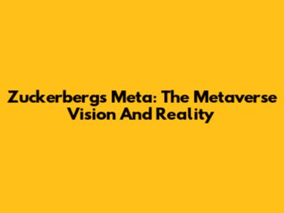 Zuckerberg's Meta: The Metaverse Vision And Reality