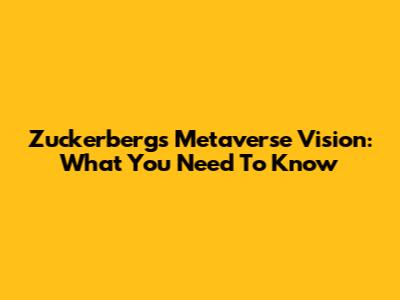 Zuckerberg's Metaverse Vision: What You Need To Know