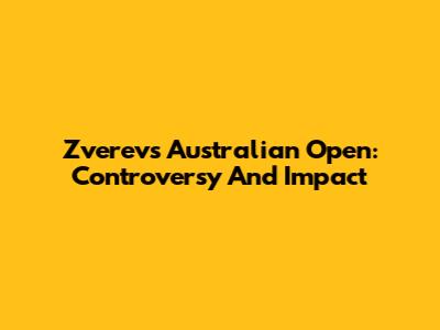 Zverev's Australian Open: Controversy And Impact