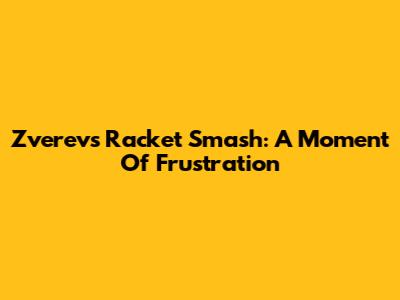 Zverev's Racket Smash: A Moment Of Frustration