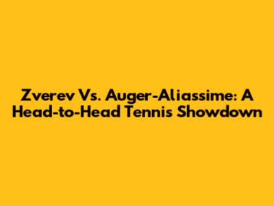 Zverev Vs. Auger-Aliassime: A Head-to-Head Tennis Showdown